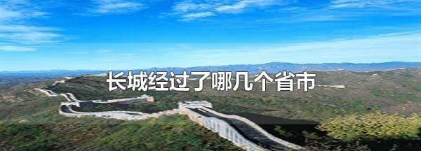 长城跨越了几个省份，万里长城经过了哪几个省市图3