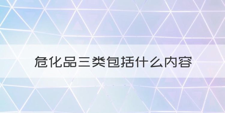 危化品三类包括什么，危险品分类9大类各是哪些