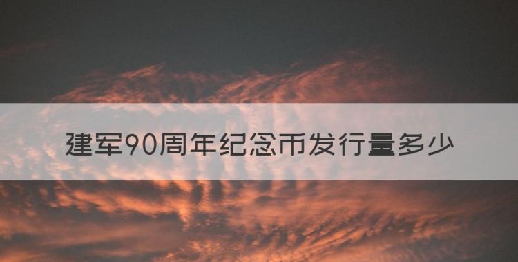 建军90周年纪念币值钱吗，建军90周年纪念币发行量多少