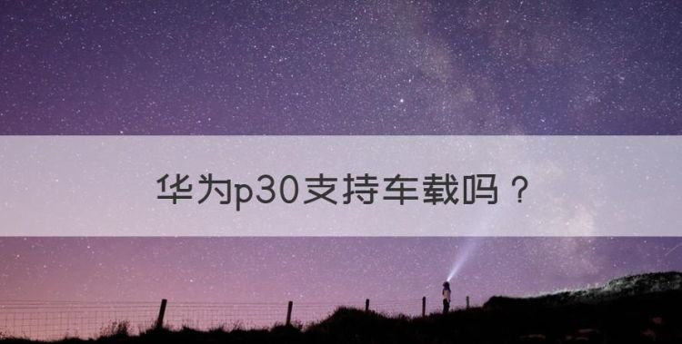 华为p30支持车载，华为p30怎么连接车载蓝牙没有声音