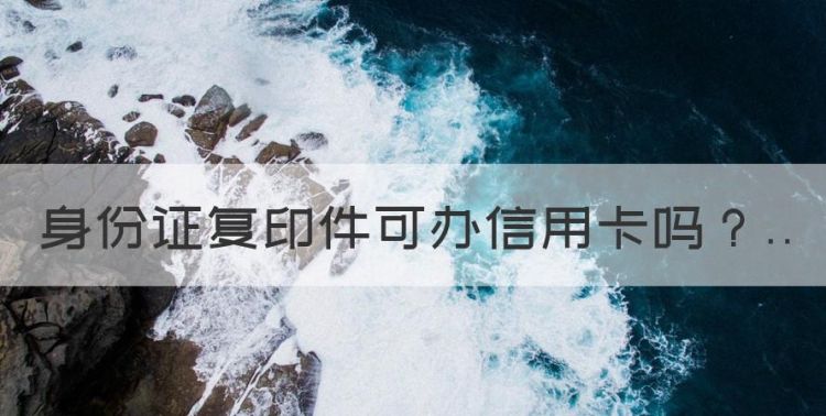 身份证复印件可办信用卡，身份证复印件能办信用卡不?