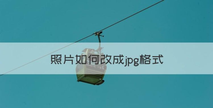 照片如何改成jpg格式，怎么把照片改成jpg格式