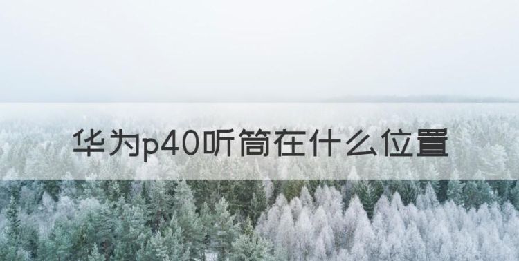 华为p40听筒在什么位置