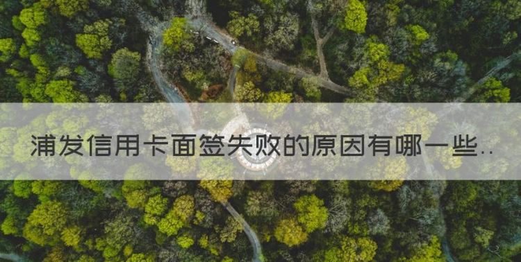 浦发面签不通过是什么原因，浦发信用卡面签失败的原因有哪些图1