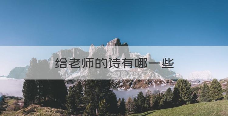 给老师的诗有哪些，送给老师的诗句有哪些?