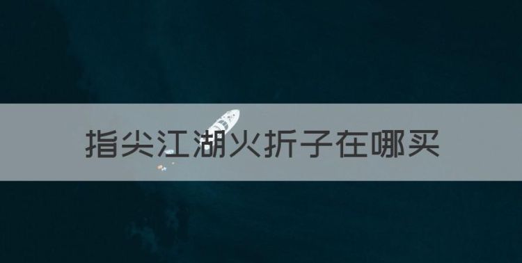 指尖江湖火折子在哪买，烟雨江湖蜡烛和火折子哪个好