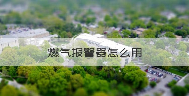 燃气报警器怎么用，燃气报警器报警了怎么办