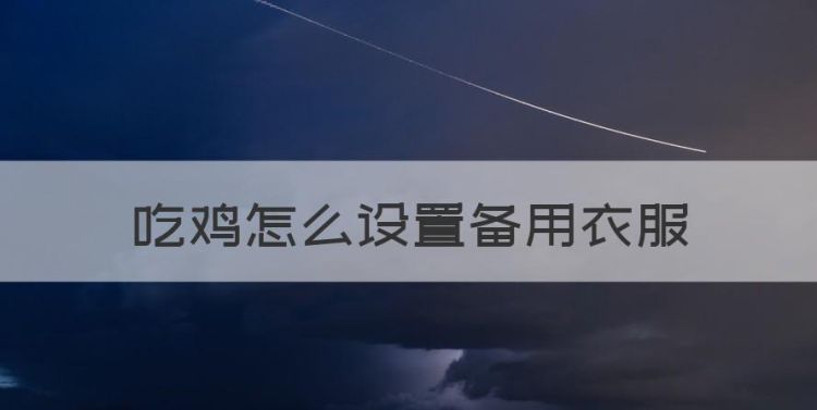 吃鸡怎么设置备用衣服，绝地求生怎么切换服装