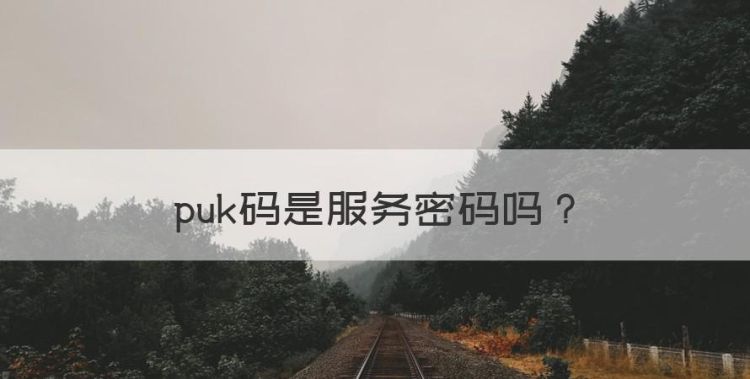 puk码是服务密码，联通手机卡的服务密码是不是PUK码