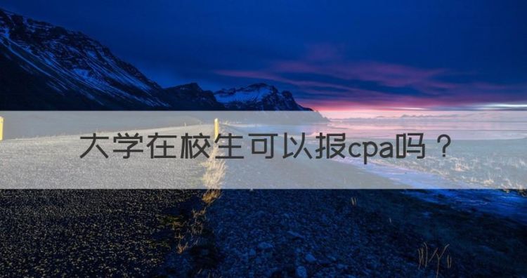 大学在校生可以报cpa，在读大学生能考cpa吗图1