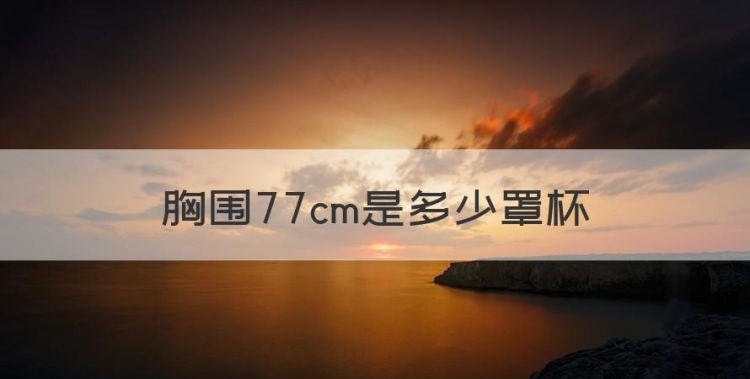 胸围77cm是多少罩杯，下胸围77cm是多少罩杯图1