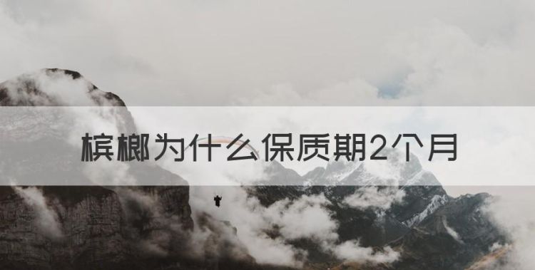 槟榔为什么保质期2个月，未使用的胰岛素常温下能保存多长时间