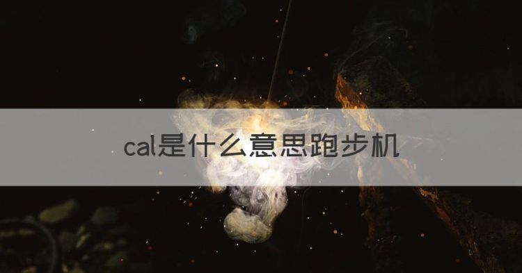 cal是什么意思跑步机，跑步机上的cal是什么意思中文