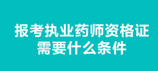 报考执业药师应具备什么条件，考执业药师资格证需要什么条件图2