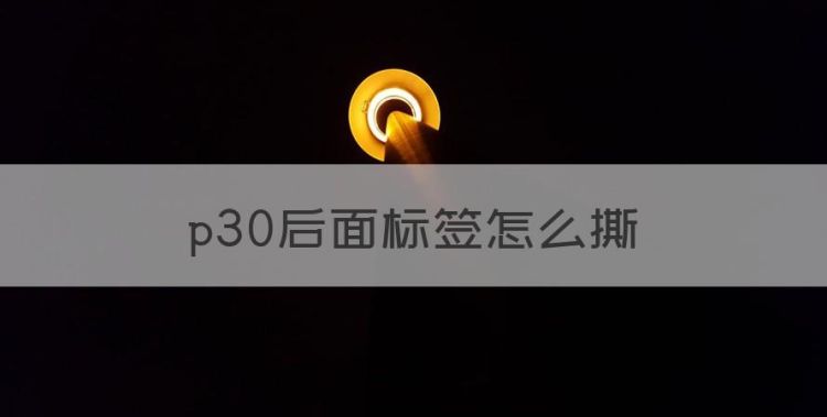 p30后面标签怎么撕，华为背后的标签可以撕掉吗图1