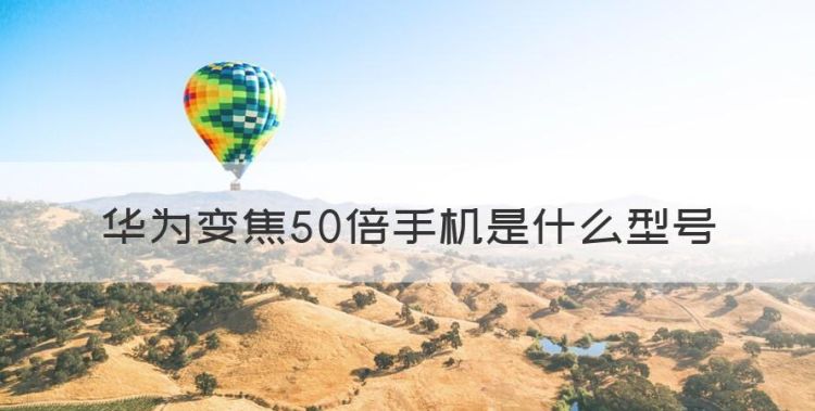 华为nova6支持50倍变焦吗，华为变焦50倍手机是什么型号