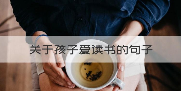 关于孩子爱读书的句子，鼓励孩子读书的诗词名句