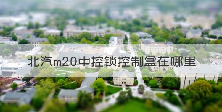 北汽m20中控锁控制盒在哪里，北汽m20玻璃控制器在什么位置