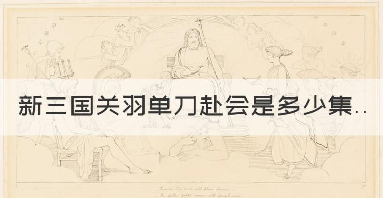 新三国关羽单刀赴会是多少集，新三国电视剧免费观看完整版高清图1