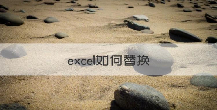 excel如何替换，excel表格如何替换文字内容