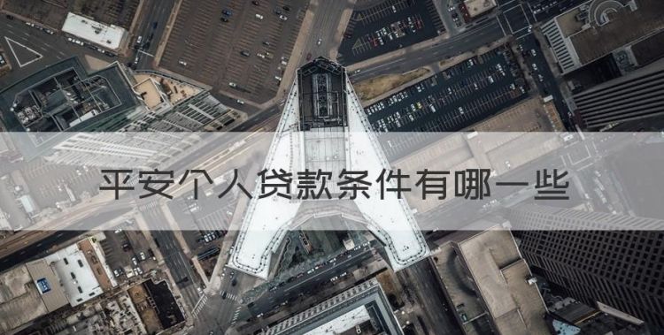 平安个人贷款条件有哪些，平安银行个人信用贷款怎么贷