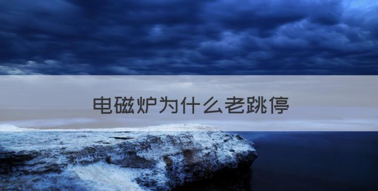 电磁炉为什么老跳停，电磁炉为什么烧一下停一下怎么办