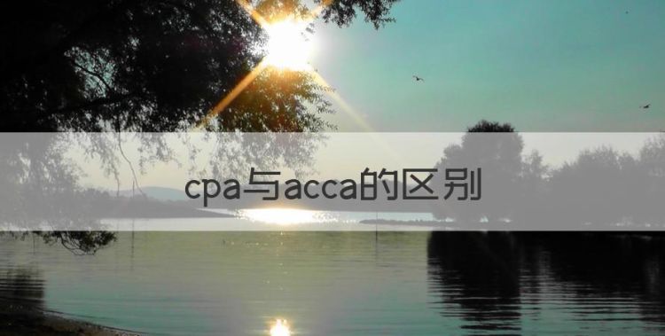 cpa与acca的区别，cpa和cma的区别是什么