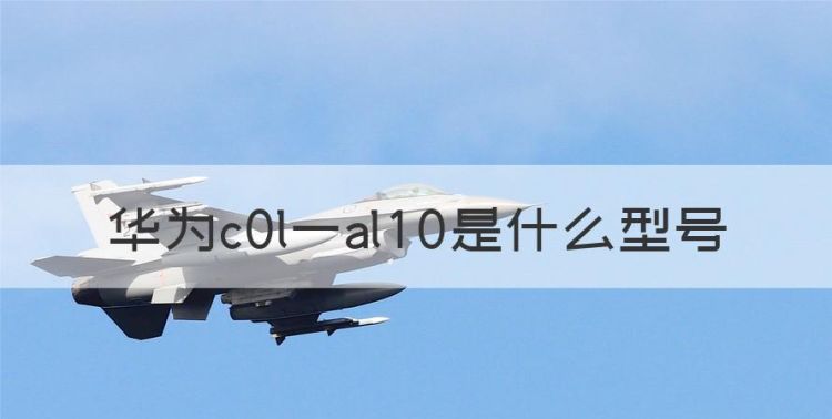 华为c0l一al0是什么型号，col–al10是什么手机型号图1