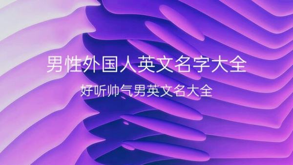 外国男孩的名字,好听的男孩英文名字及含义和读音图1