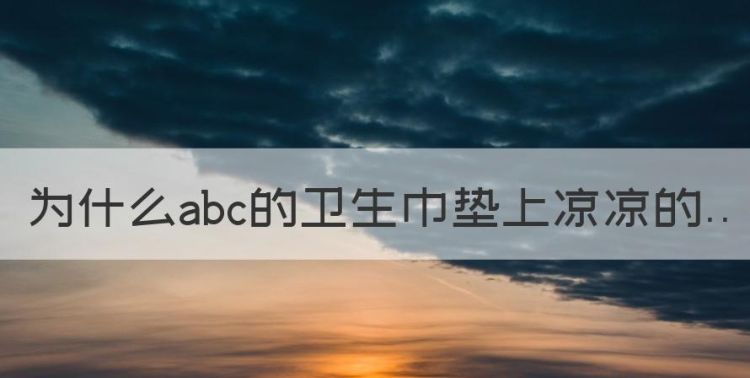 abc卫生巾为什么清凉，为什么abc的卫生巾垫上凉凉的图1