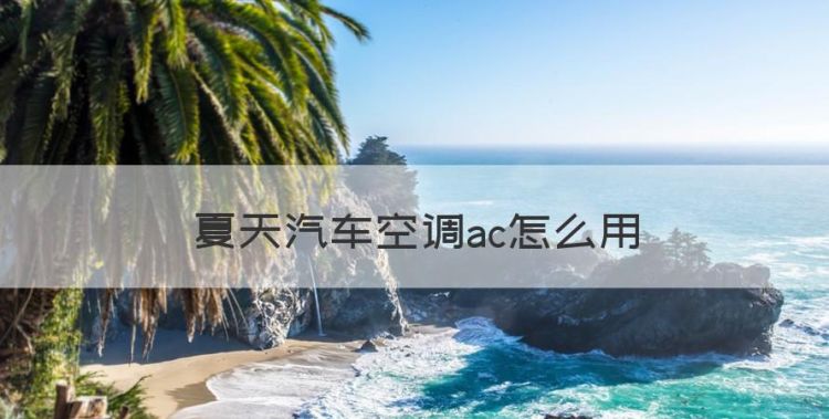 夏天汽车空调ac怎么用，汽车空调ac开关干什么的