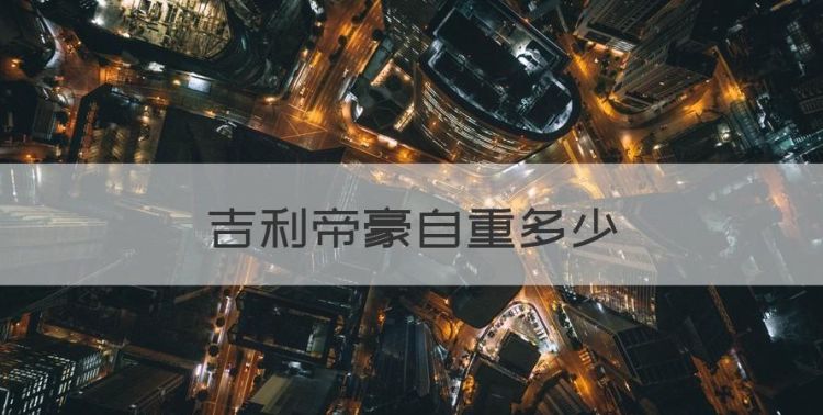 吉利帝豪自重多少，第四代帝豪价格多少图1