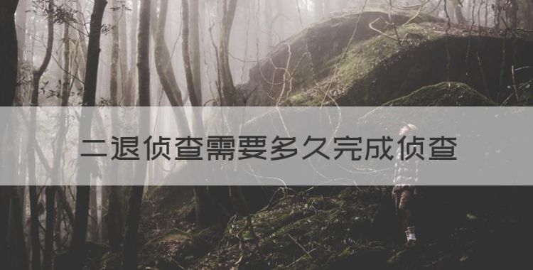 二退侦查需要多久完成侦查，检察院退回公安局补充侦查多长时间图1