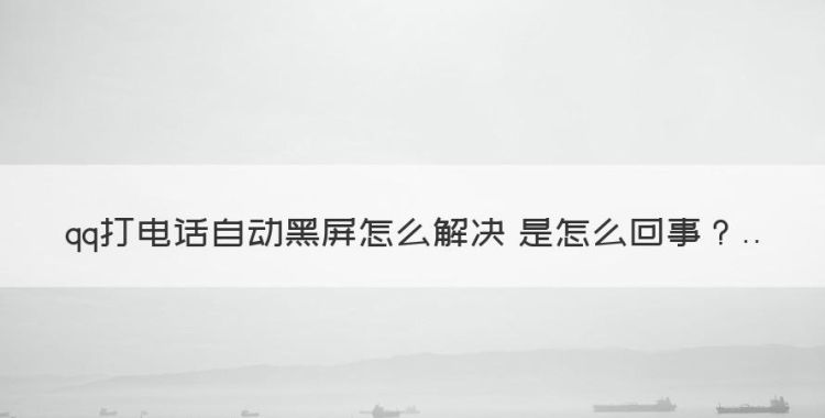 qq打电话自动黑屏是怎么回事