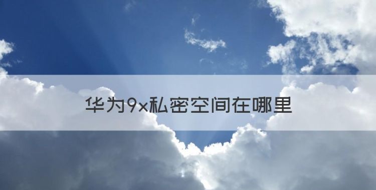 荣耀9x有隐私空间吗，华为9x私密空间在哪里图1