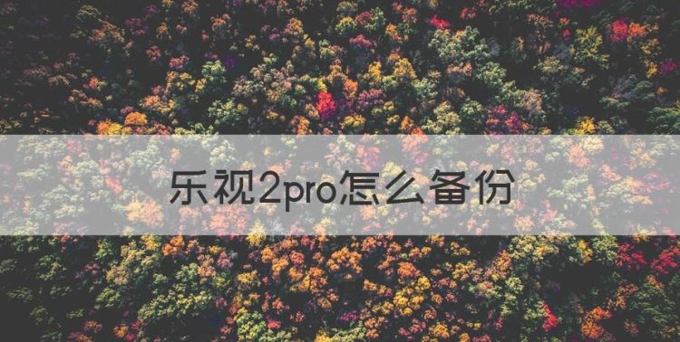 乐视2pro怎么备份，乐视2手机照片误删怎么恢复