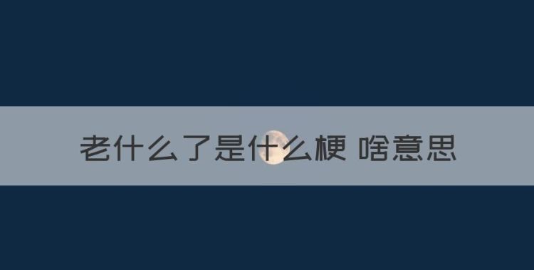 老凡尔赛了是什么梗，老什么了是什么梗 啥意思