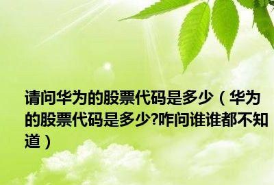 华为股票代码多少,华为的股票代码是多少图4