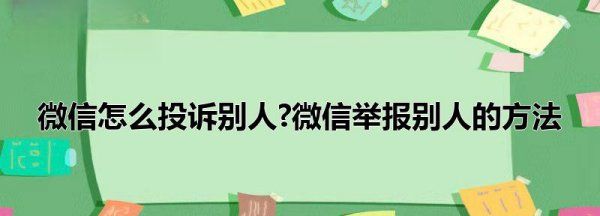 微信怎么举报别人,微信怎么投诉别人微信举报别人的方法图1