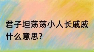 君子坦荡荡小人常戚戚是什么意思,君子坦荡荡小人常戚戚是什么意思