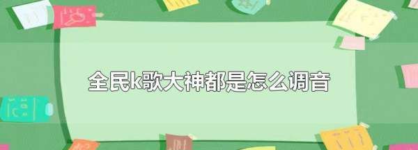 新版全民k歌调音技巧，全民k歌怎么设置调音