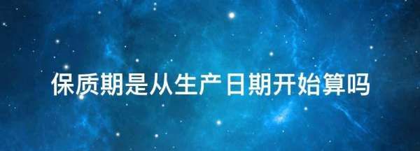 保质期从生产日期算，保质期是从生产日期开始算吗?图2