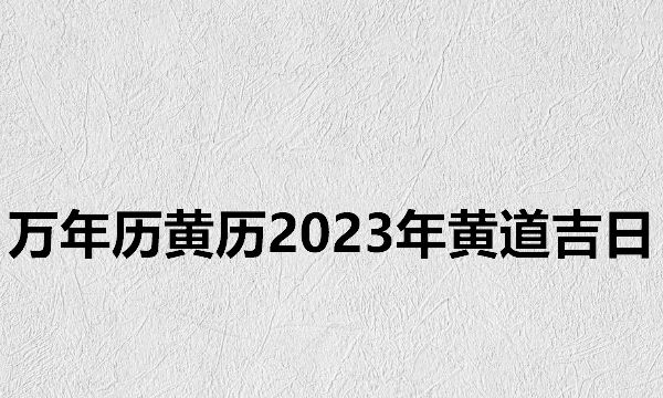 日历2023日历表黄道吉日万年历,万年历黄历黄道吉日查询图2