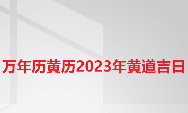 日历2023日历表黄道吉日万年历,万年历黄历黄道吉日查询图5