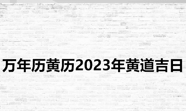 日历2023日历表黄道吉日万年历,万年历黄历黄道吉日查询图6