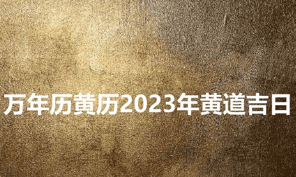 日历2023日历表黄道吉日万年历,万年历黄历黄道吉日查询图7