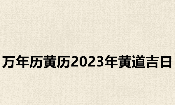 日历2023日历表黄道吉日万年历,万年历黄历黄道吉日查询图8