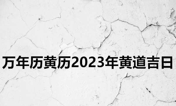 日历2023日历表黄道吉日万年历,万年历黄历黄道吉日查询图10