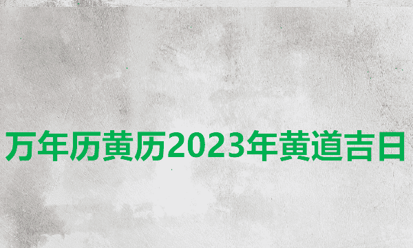 日历2023日历表黄道吉日万年历,万年历黄历黄道吉日查询图12