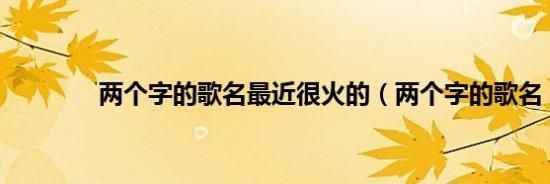 最新两个字的歌名,最近流行的两个字歌名的歌曲